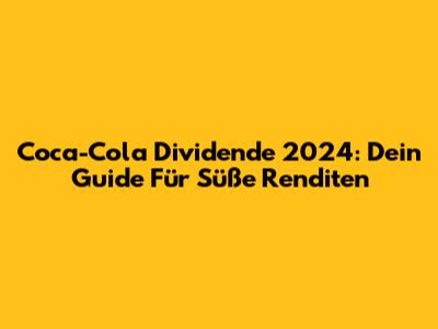 Coca-Cola Dividende 2024: Dein Guide Für Süße Renditen