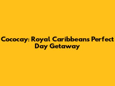 Cococay: Royal Caribbean's Perfect Day Getaway
