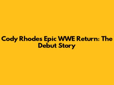 Cody Rhodes' Epic WWE Return: The Debut Story