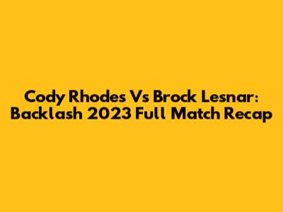 Cody Rhodes Vs Brock Lesnar: Backlash 2023 Full Match Recap