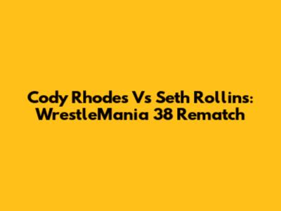 Cody Rhodes Vs Seth Rollins: WrestleMania 38 Rematch