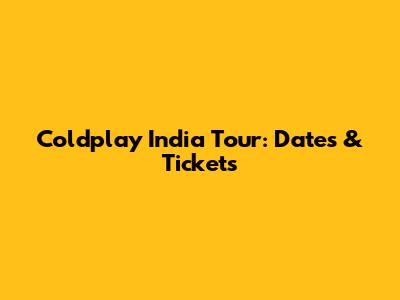 Coldplay India Tour: Dates & Tickets