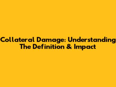 Collateral Damage: Understanding The Definition & Impact