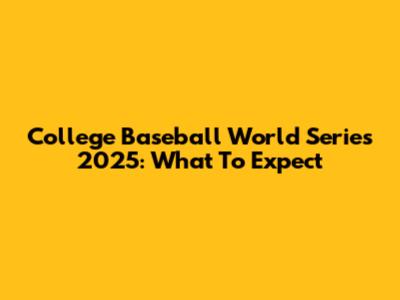 College Baseball World Series 2025: What To Expect