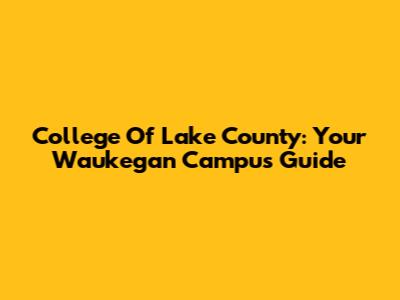 College Of Lake County: Your Waukegan Campus Guide