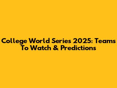 College World Series 2025: Teams To Watch & Predictions