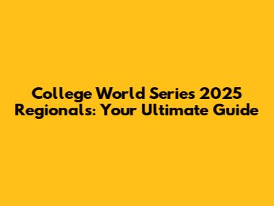 College World Series 2025 Regionals: Your Ultimate Guide