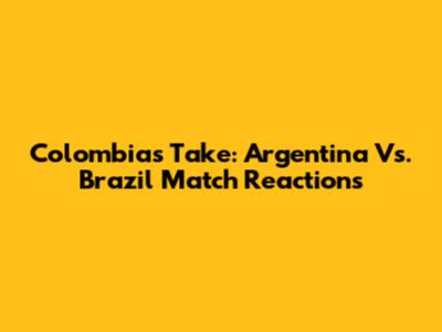 Colombia's Take: Argentina Vs. Brazil Match Reactions