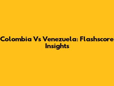 Colombia Vs Venezuela: Flashscore Insights