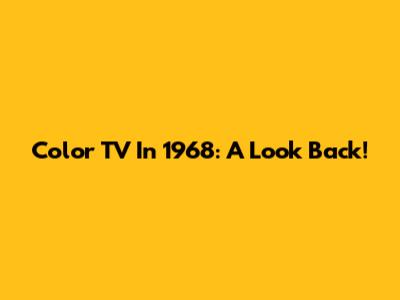 Color TV In 1968: A Look Back!