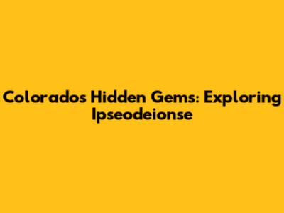 Colorado's Hidden Gems: Exploring Ipseodeionse