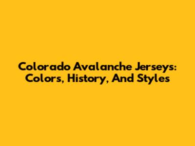 Colorado Avalanche Jerseys: Colors, History, And Styles