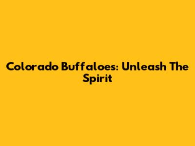 Colorado Buffaloes: Unleash The Spirit