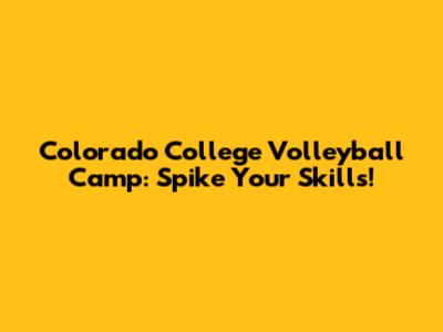 Colorado College Volleyball Camp: Spike Your Skills!