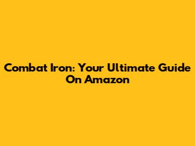 Combat Iron: Your Ultimate Guide On Amazon