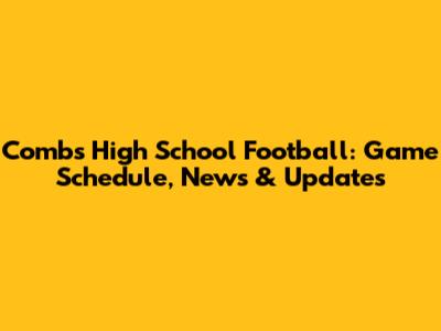 Combs High School Football: Game Schedule, News & Updates