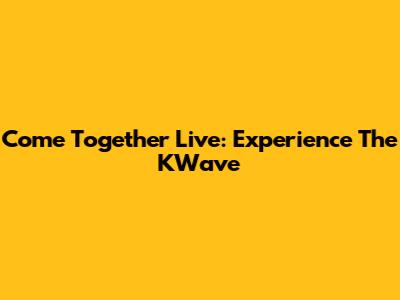 Come Together Live: Experience The KWave