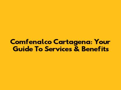 Comfenalco Cartagena: Your Guide To Services & Benefits
