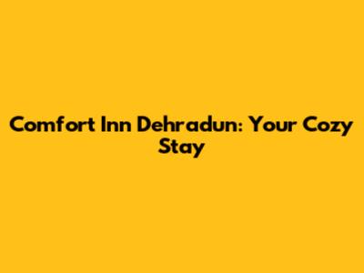 Comfort Inn Dehradun: Your Cozy Stay