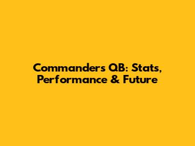 Commanders QB: Stats, Performance & Future