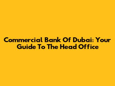 Commercial Bank Of Dubai: Your Guide To The Head Office