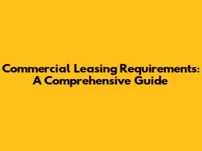 Commercial Leasing Requirements: A Comprehensive Guide