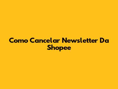 Como Cancelar Newsletter Da Shopee