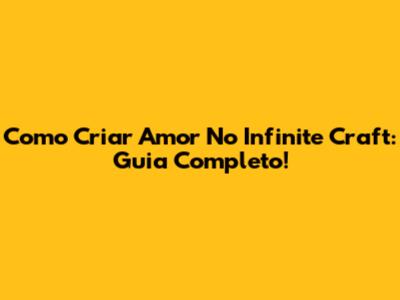 Como Criar Amor No Infinite Craft: Guia Completo!
