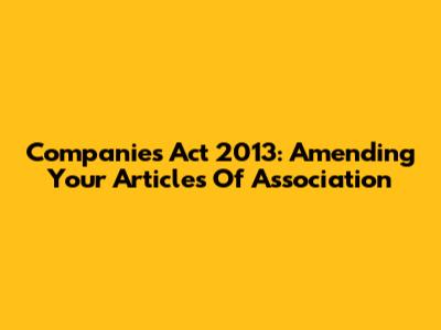 Companies Act 2013: Amending Your Articles Of Association