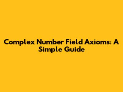 Complex Number Field Axioms: A Simple Guide