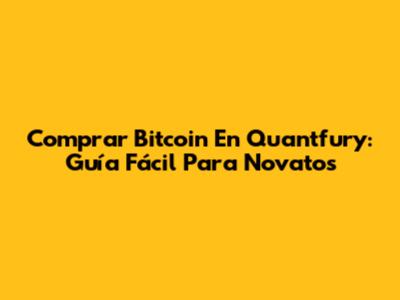 Comprar Bitcoin En Quantfury: Guía Fácil Para Novatos