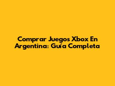 Comprar Juegos Xbox En Argentina: Guía Completa