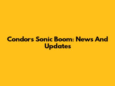Condor's Sonic Boom: News And Updates