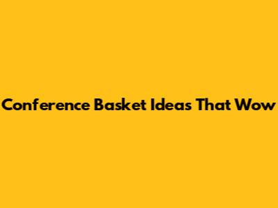 Conference Basket Ideas That Wow