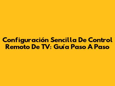 Configuración Sencilla De Control Remoto De TV: Guía Paso A Paso
