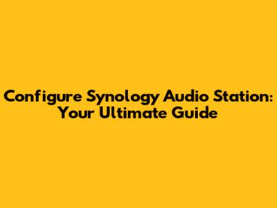 Configure Synology Audio Station: Your Ultimate Guide