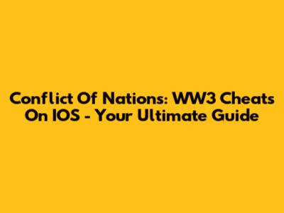 Conflict Of Nations: WW3 Cheats On IOS - Your Ultimate Guide