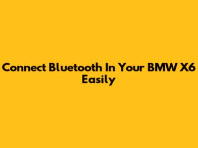 Connect Bluetooth In Your BMW X6 Easily