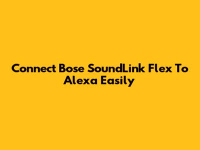 Connect Bose SoundLink Flex To Alexa Easily