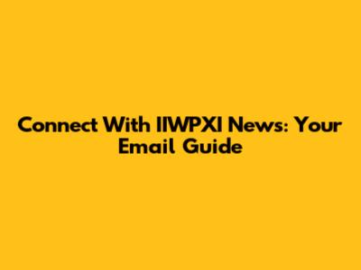 Connect With IIWPXI News: Your Email Guide