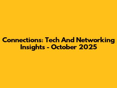 Connections: Tech And Networking Insights - October 2025