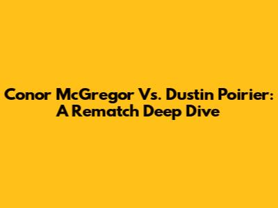 Conor McGregor Vs. Dustin Poirier: A Rematch Deep Dive