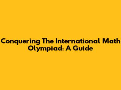 Conquering The International Math Olympiad: A Guide