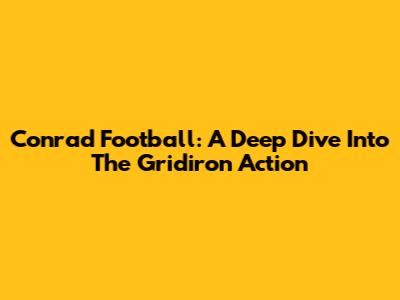 Conrad Football: A Deep Dive Into The Gridiron Action