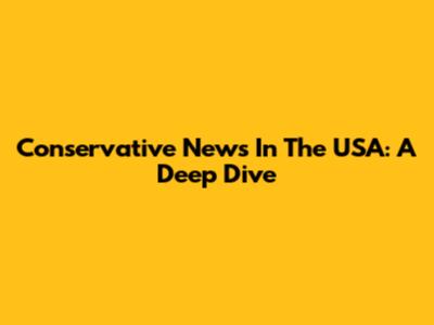 Conservative News In The USA: A Deep Dive