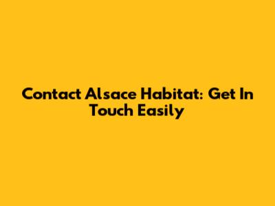 Contact Alsace Habitat: Get In Touch Easily