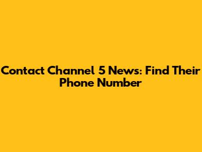 Contact Channel 5 News: Find Their Phone Number