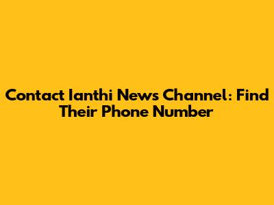 Contact Ianthi News Channel: Find Their Phone Number