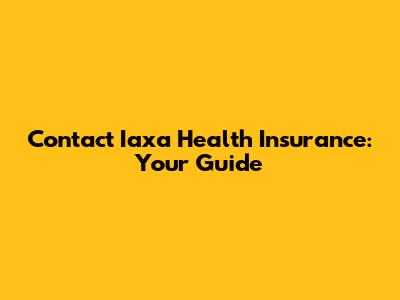 Contact Iaxa Health Insurance: Your Guide