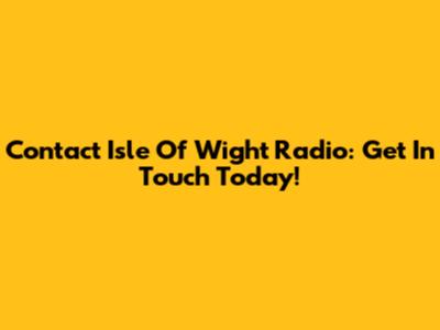 Contact Isle Of Wight Radio: Get In Touch Today!